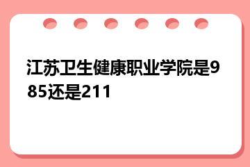 江苏卫生健康职业学院是985还是211？