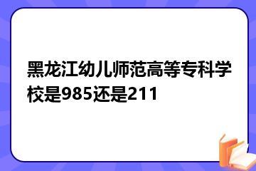 黑龙江幼儿师范高等专科学校是985还是211？