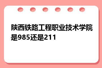 陕西铁路工程职业技术学院是985还是211？