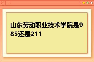 山东劳动职业技术学院是985还是211？