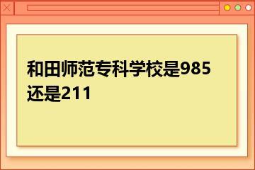 和田师范专科学校是985还是211？