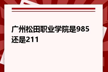 广州松田职业学院是985还是211？