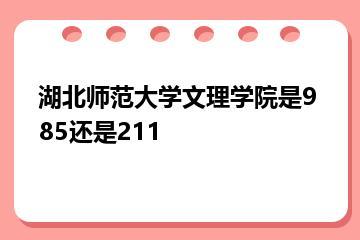 湖北师范大学文理学院是985还是211？
