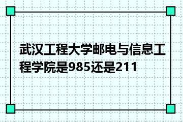 武汉工程大学邮电与信息工程学院是985还是211？