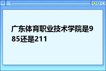 广东体育职业技术学院是985还是211？