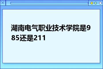 湖南电气职业技术学院是985还是211？