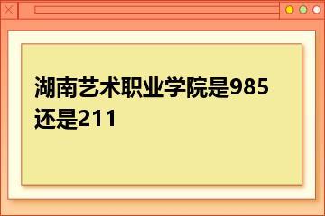 湖南艺术职业学院是985还是211？