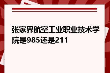 张家界航空工业职业技术学院是985还是211？