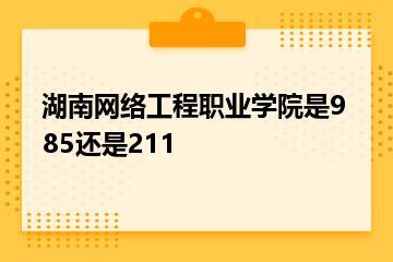 湖南网络工程职业学院是985还是211？