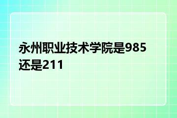 永州职业技术学院是985还是211？