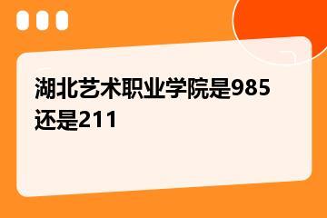 湖北艺术职业学院是985还是211？