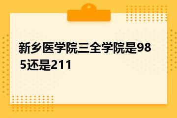 新乡医学院三全学院是985还是211？