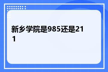 新乡学院是985还是211？