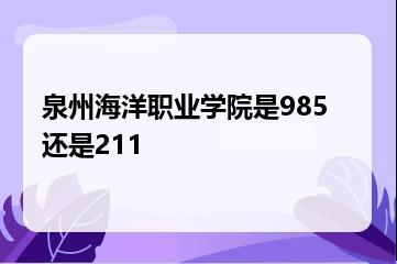 泉州海洋职业学院是985还是211？