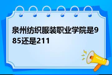 泉州纺织服装职业学院是985还是211？