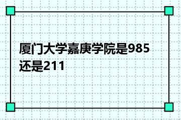 厦门大学嘉庚学院是985还是211？