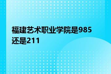 福建艺术职业学院是985还是211？