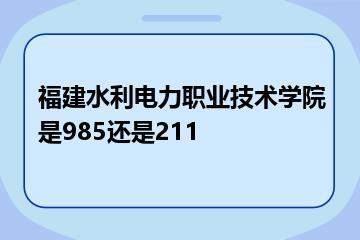 福建水利电力职业技术学院是985还是211？