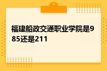 福建船政交通职业学院是985还是211？