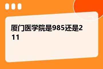 厦门医学院是985还是211？