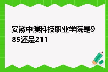 安徽中澳科技职业学院是985还是211？