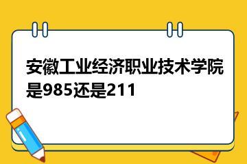 安徽工业经济职业技术学院是985还是211？