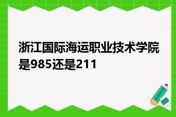 浙江国际海运职业技术学院是985还是211？