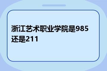 浙江艺术职业学院是985还是211？