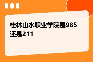 桂林山水职业学院是985还是211？