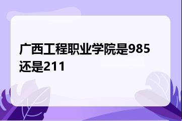 广西工程职业学院是985还是211？