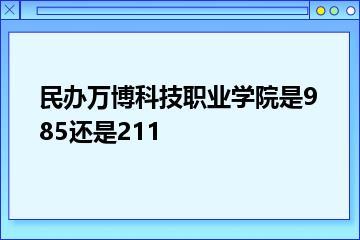 民办万博科技职业学院是985还是211？