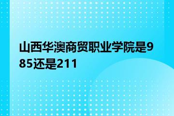 山西华澳商贸职业学院是985还是211？