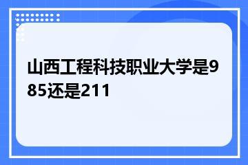 山西工程科技职业大学是985还是211？