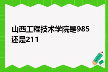 山西工程技术学院是985还是211？