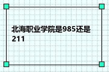 北海职业学院是985还是211？