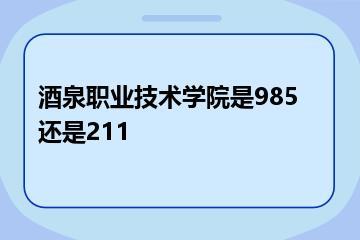 酒泉职业技术学院是985还是211？