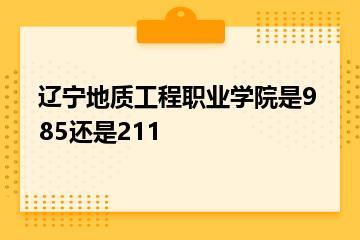 辽宁地质工程职业学院是985还是211？