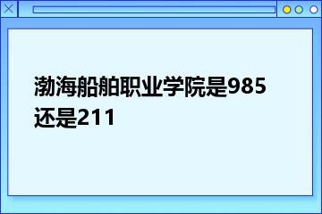 渤海船舶职业学院是985还是211？