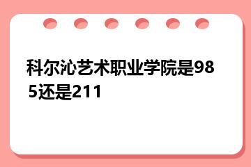 科尔沁艺术职业学院是985还是211？
