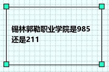 锡林郭勒职业学院是985还是211？
