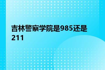 吉林警察学院是985还是211？