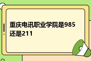 重庆电讯职业学院是985还是211？