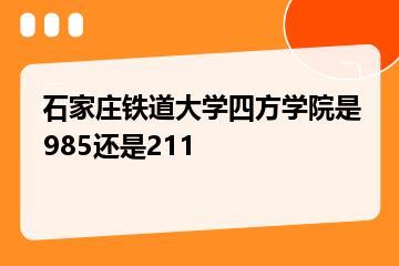 石家庄铁道大学四方学院是985还是211？