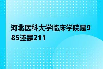 河北医科大学临床学院是985还是211？