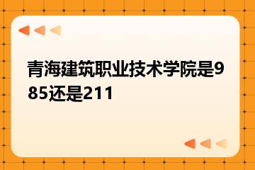 青海建筑职业技术学院是985还是211？