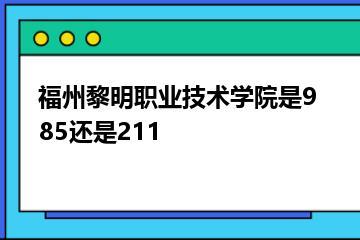 福州黎明职业技术学院是985还是211？