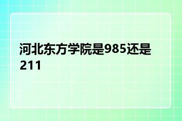 河北东方学院是985还是211？