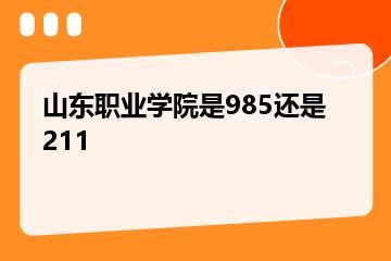 山东职业学院是985还是211？