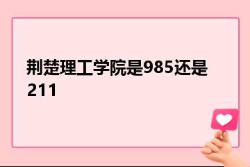 荆楚理工学院是985还是211？