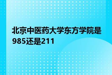 北京中医药大学东方学院是985还是211？